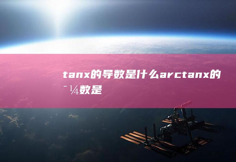 tanx的导数是什么(arctanx的导数是什么)