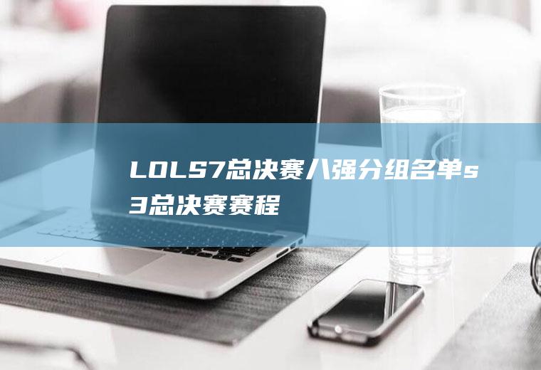 LOLS7总决赛八强分组名单(s3总决赛赛程表)