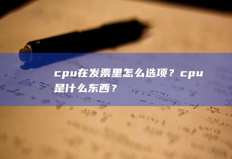 cpu在发票里怎么选项？cpu是什么东西？