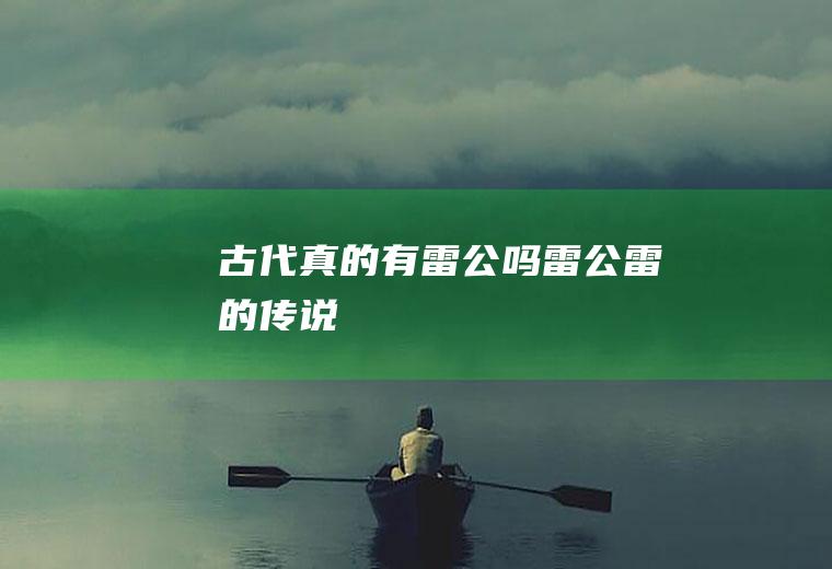 古代真的有雷公吗(雷公雷的传说)