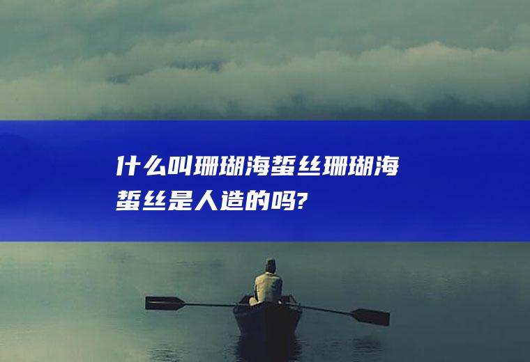 什么叫珊瑚海蜇丝(珊瑚海蜇丝是人造的吗?)