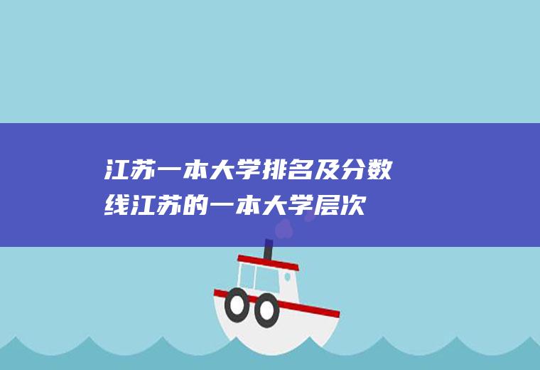 江苏一本大学排名及分数线(江苏的一本大学层次)