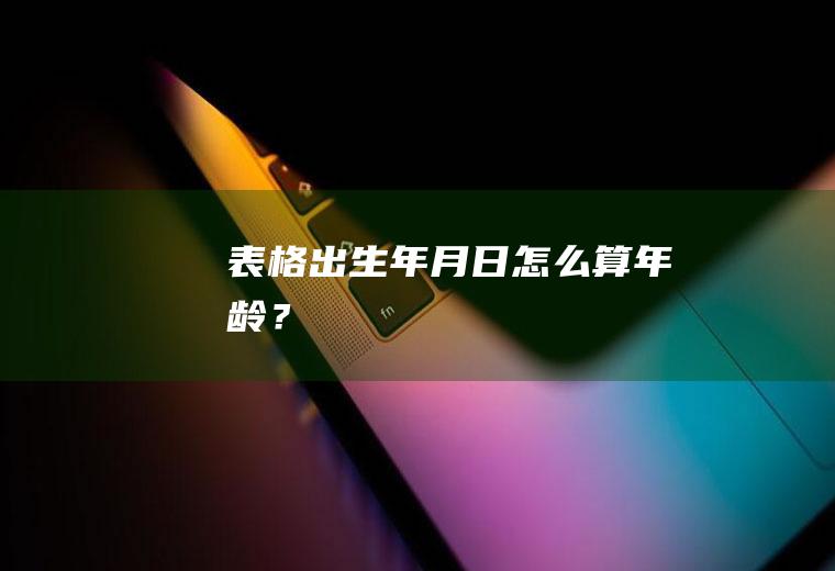 表格出生年月日怎么算年龄？