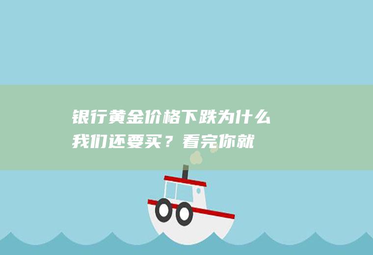 银行黄金价格下跌,为什么我们还要买？看完你就知道了