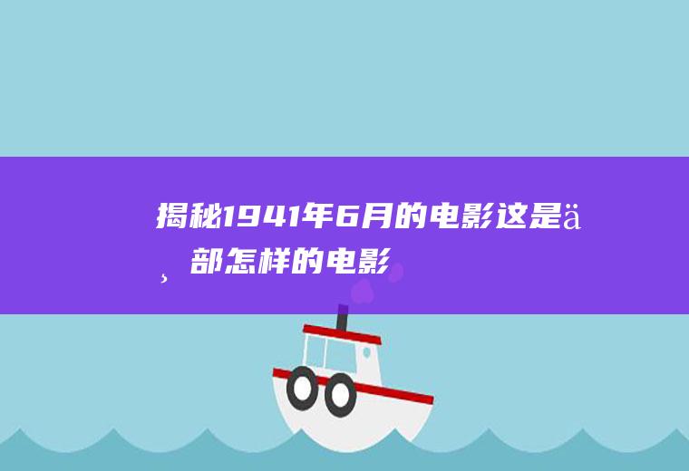 揭秘1941年6月的电影：这是一部怎样的电影？