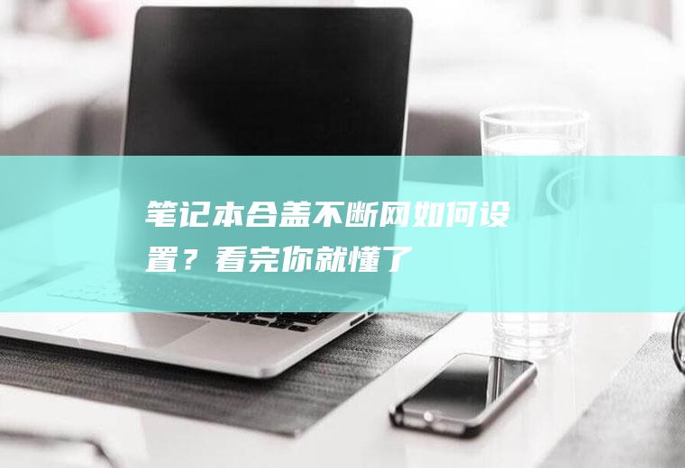 笔记本合盖不断网如何设置？看完你就懂了