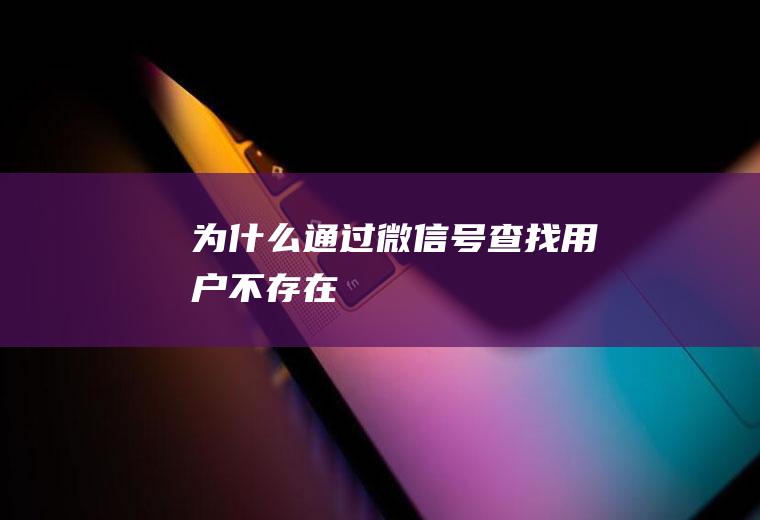 为什么通过微信号查找用户不存在