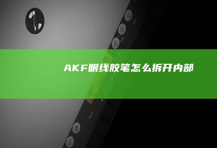 AKF眼线胶笔怎么拆开内部