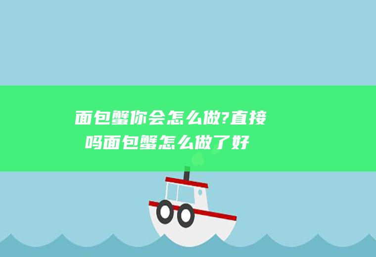 面包蟹你会怎么做?直接吃吗(面包蟹怎么做了好吃)