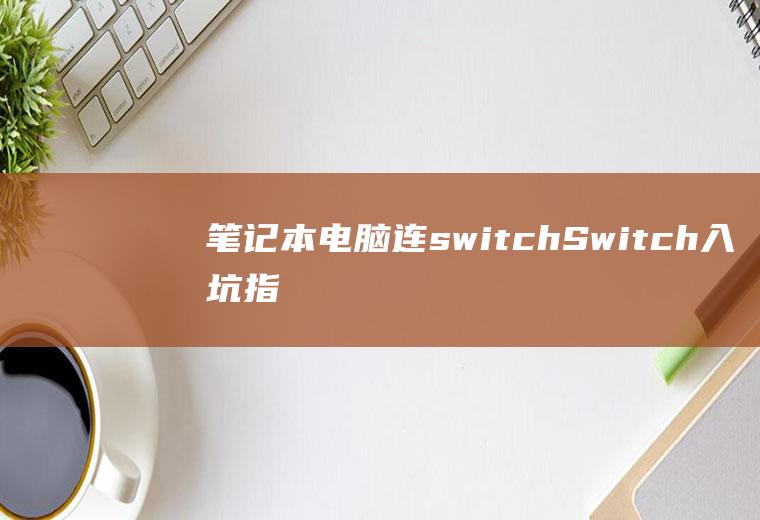 笔记本电脑连switch(Switch入坑指南)