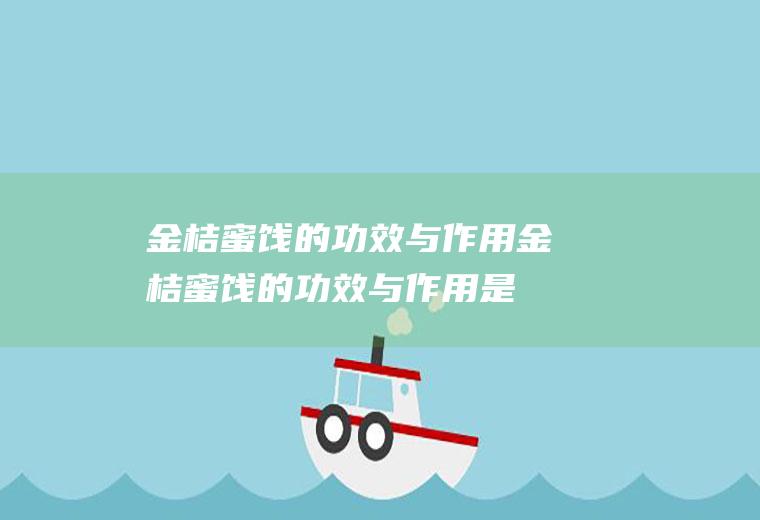 金桔蜜饯的功效与作用,金桔蜜饯的功效与作用是什么