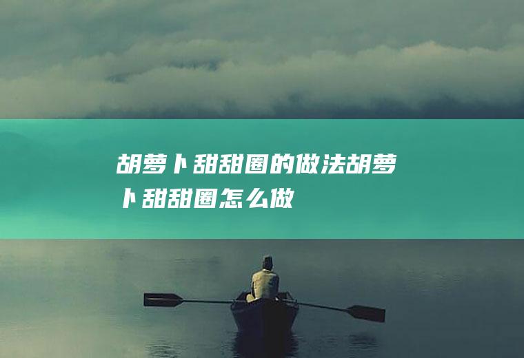 胡萝卜甜甜圈的做法胡萝卜甜甜圈怎么做