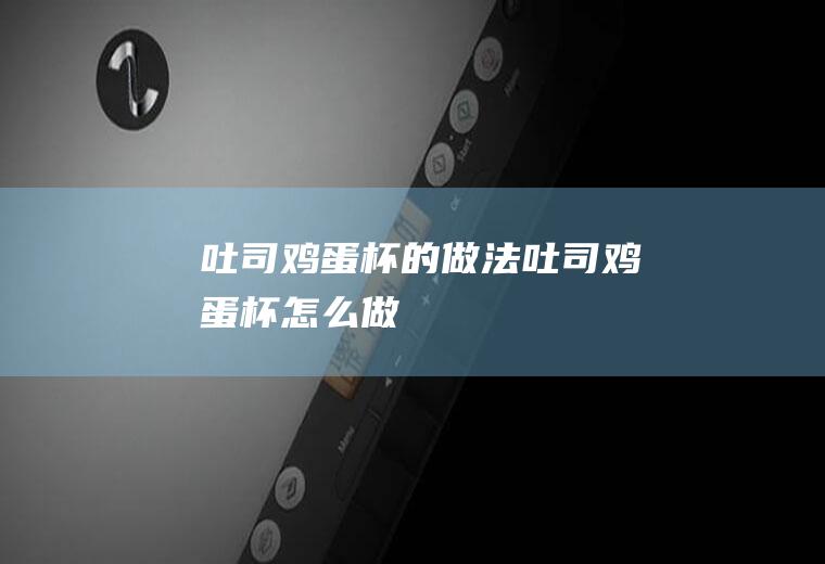 吐司鸡蛋杯的做法吐司鸡蛋杯怎么做