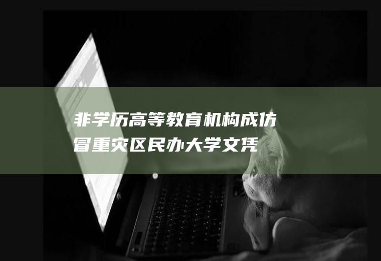 非学历高等教育机构成仿冒重灾区(民办大学文凭有用吗)