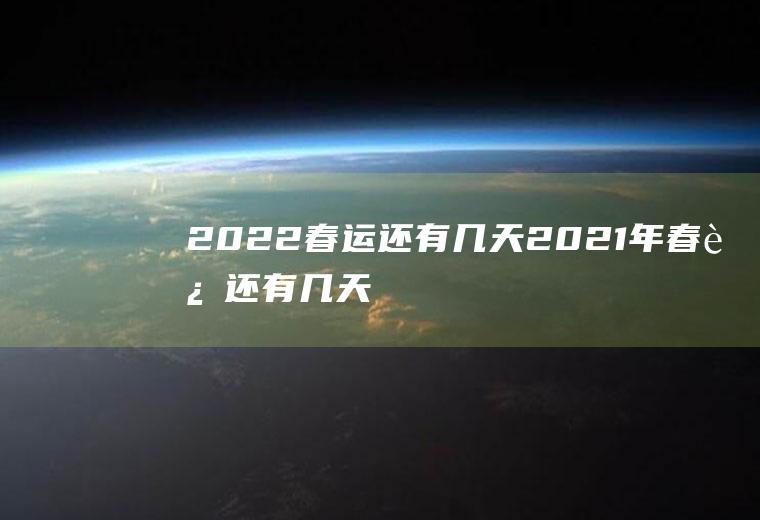 2022春运还有几天(2021年春运还有几天)