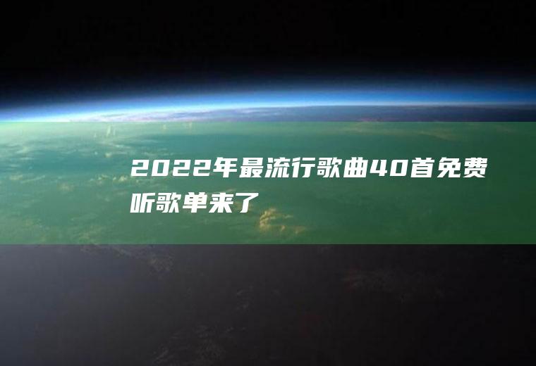 2022年最流行歌曲40首免费听,歌单来了!你最喜欢哪一首？