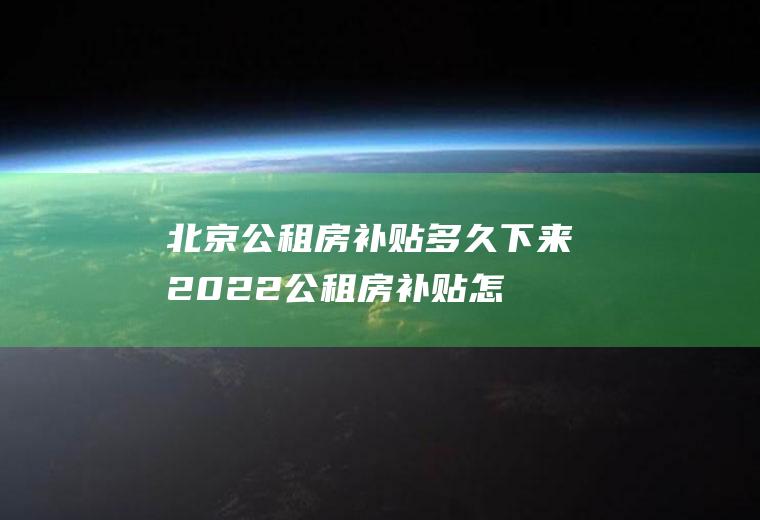 北京公租房补贴多久下来2022(公租房补贴怎么申请)