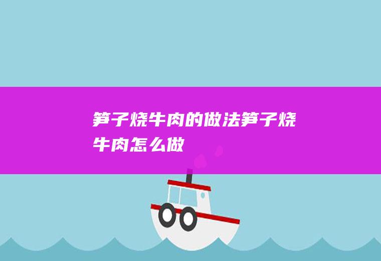 笋子烧牛肉的做法笋子烧牛肉怎么做