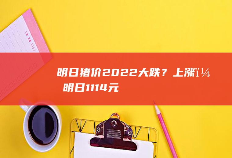 明日猪价2022：大跌？上涨？明日1114元斤!