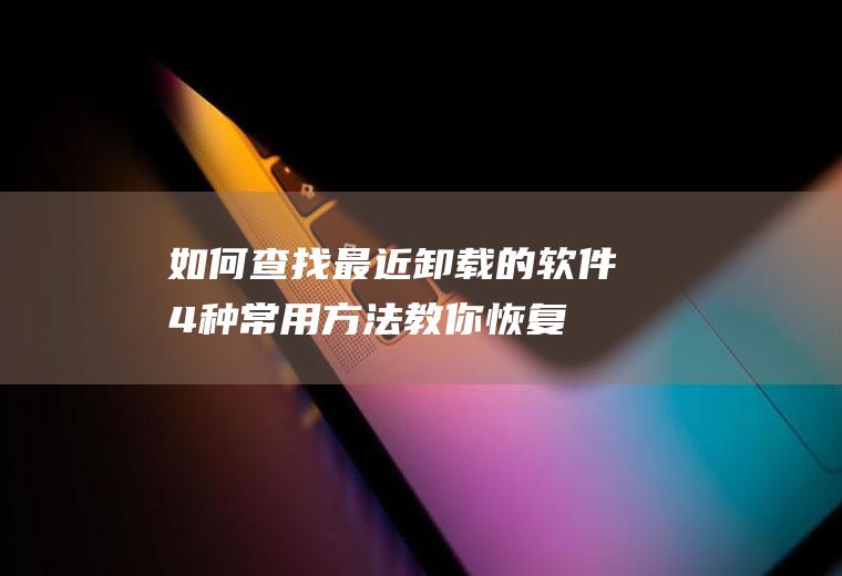 如何查找最近卸载的软件(4种常用方法教你恢复被删除的文件)