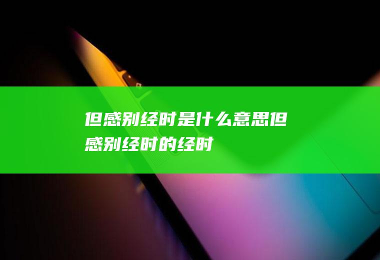 但感别经时是什么意思,但感别经时的经时