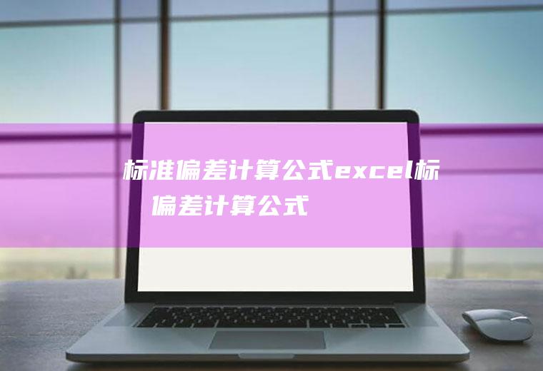 标准偏差计算公式excel,标准偏差计算公式excel建立有平均值