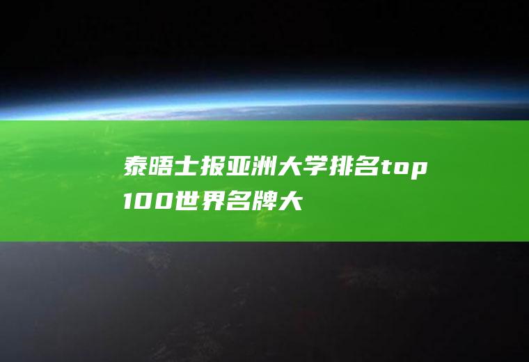 泰晤士报亚洲大学排名top100(世界名牌大学排名)