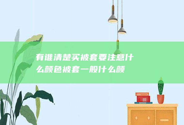 有谁清楚买被套要注意什么颜色(被套一般什么颜色好看)