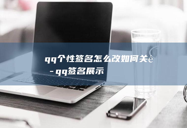 qq个性签名怎么改(如何关闭qq签名展示)