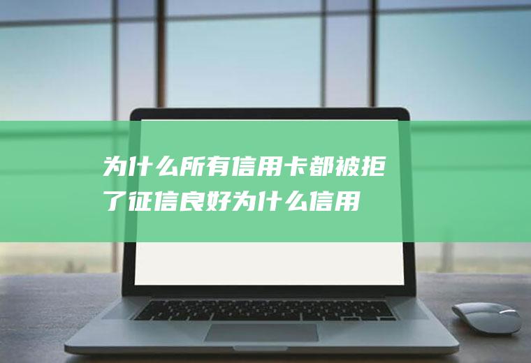 为什么所有信用卡都被拒了(征信良好为什么信用卡被拒)