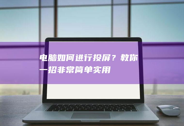 电脑如何进行投屏？教你一招!非常简单实用