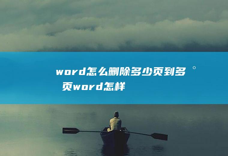 word怎么删除多少页到多少页,word怎样删除指定的几页