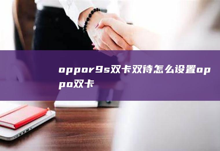 oppor9s双卡双待怎么设置(oppo双卡只能显示一张)