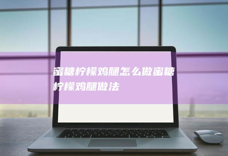 蜜糖柠檬鸡腿怎么做蜜糖柠檬鸡腿做法