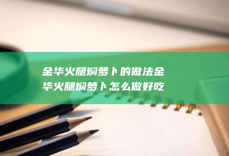 金华火腿焖萝卜的做法金华火腿焖萝卜怎么做好吃