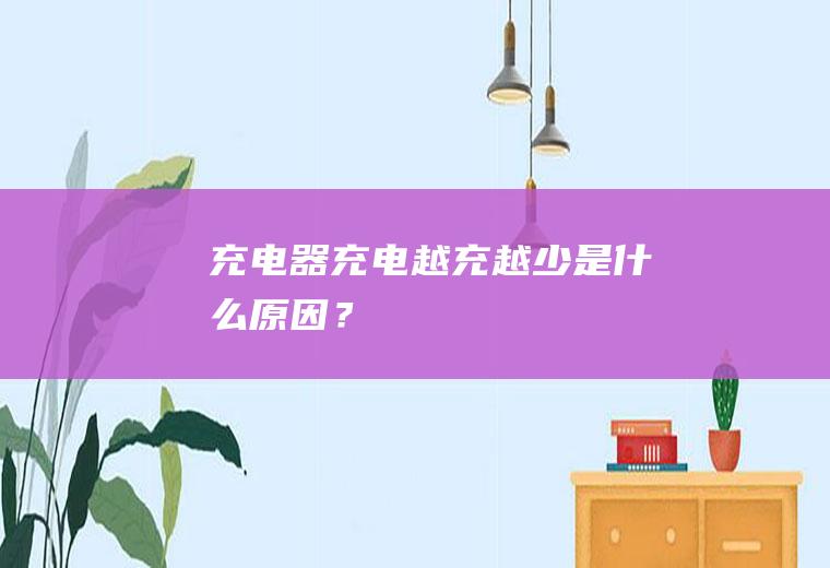 充电器充电越充越少是什么原因？