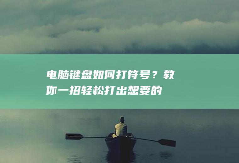 电脑键盘如何打符号？教你一招,轻松打出想要的符号