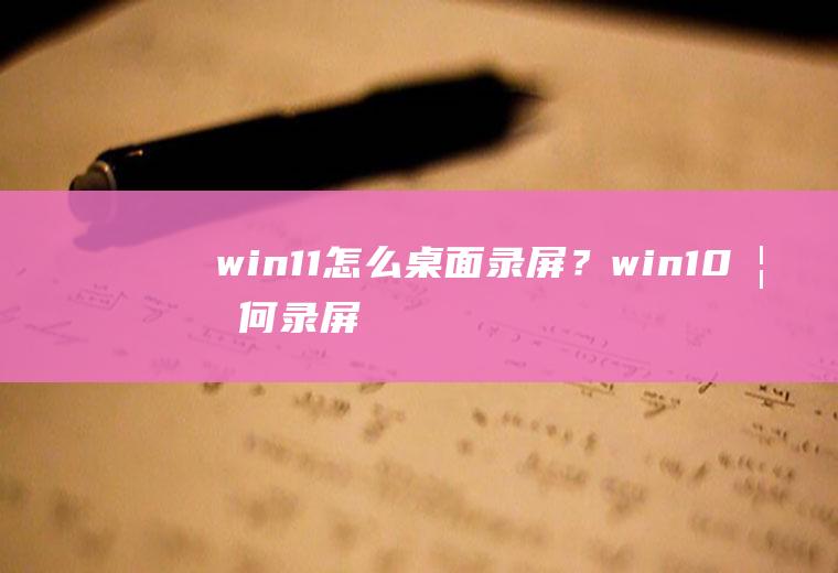 win11怎么桌面录屏？win10如何录屏,win8如何录制屏幕