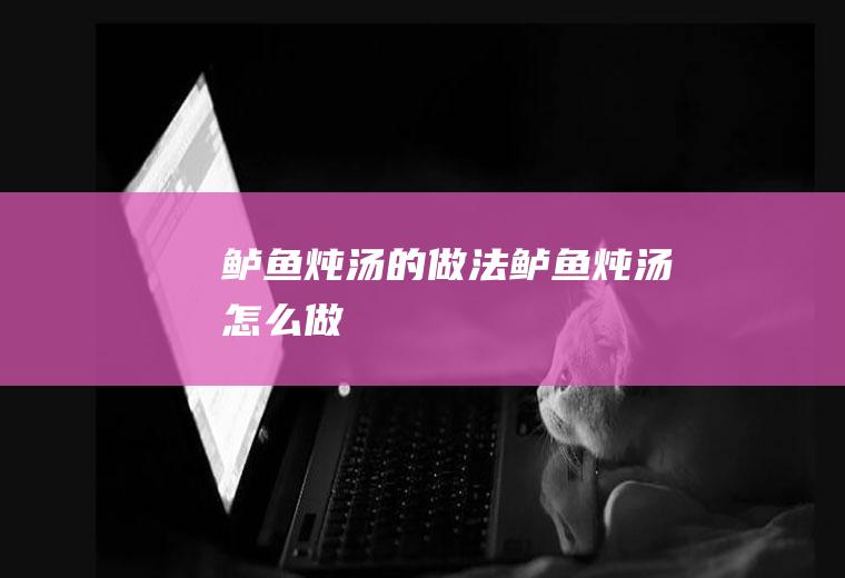 鲈鱼炖汤的做法鲈鱼炖汤怎么做