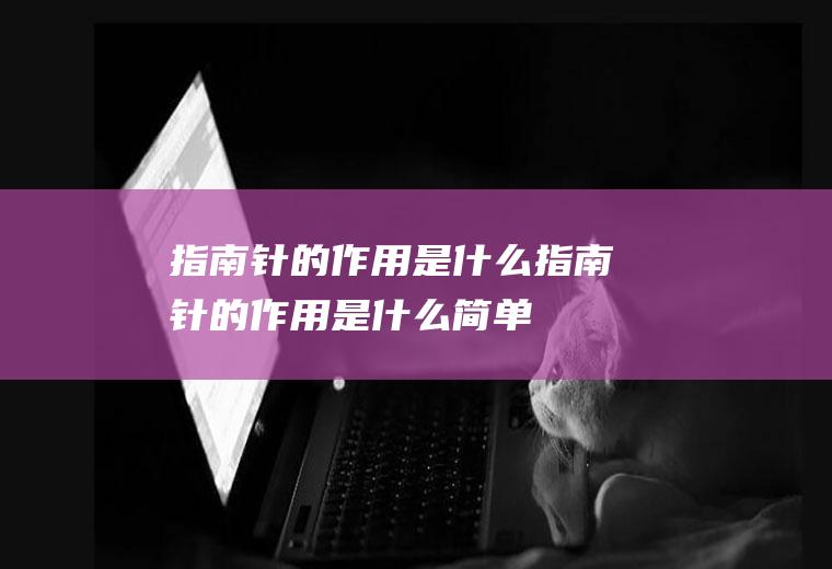 指南针的作用是什么,指南针的作用是什么,简单概括