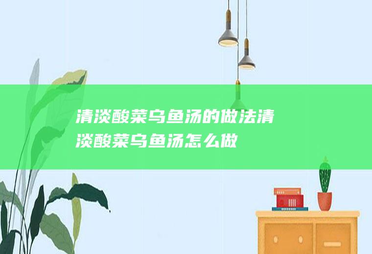 清淡酸菜乌鱼汤的做法清淡酸菜乌鱼汤怎么做