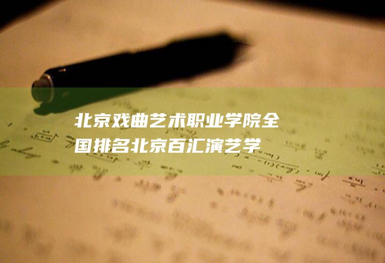 北京戏曲艺术职业学院全国排名(北京百汇演艺学校乱吗)