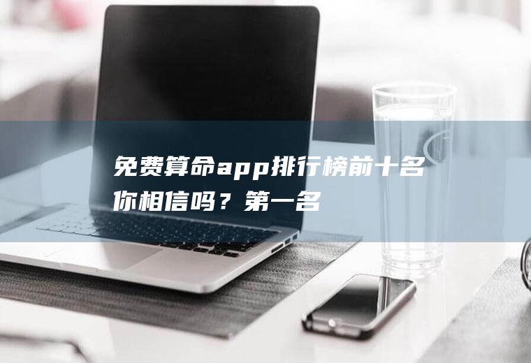 免费算命app排行榜前十名,你相信吗？第一名竟然