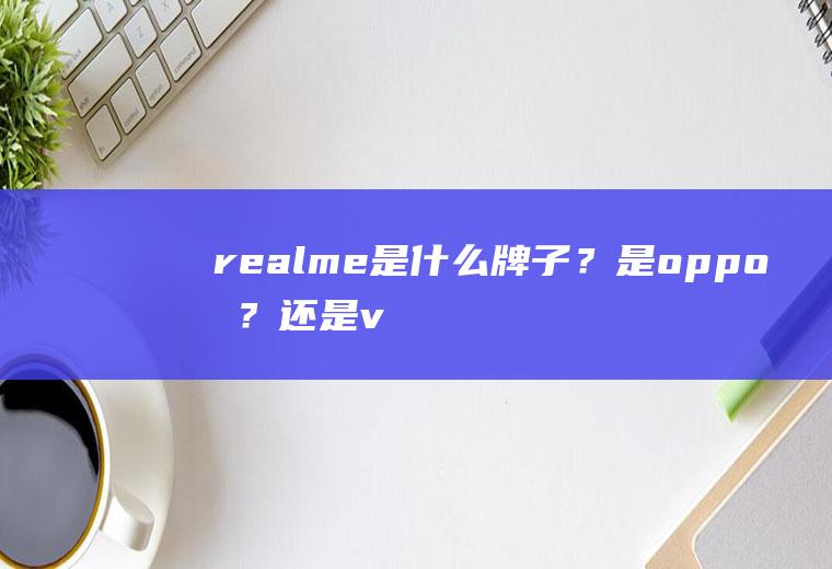 realme是什么牌子？是oppo吗？还是vivo呢？