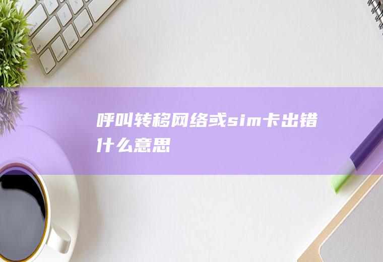 呼叫转移网络或sim卡出错什么意思