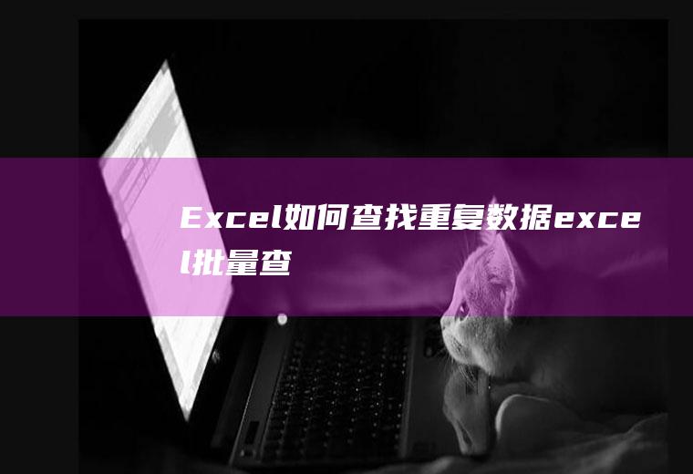 Excel如何查找重复数据(excel批量查找相同数据)