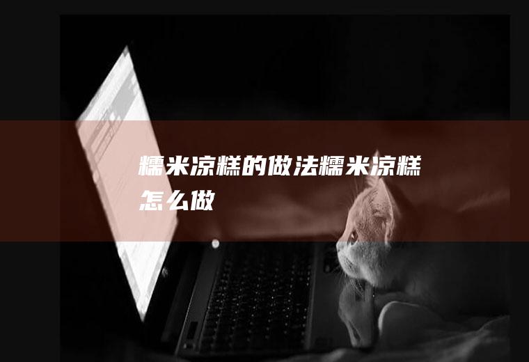 糯米凉糕的做法糯米凉糕怎么做