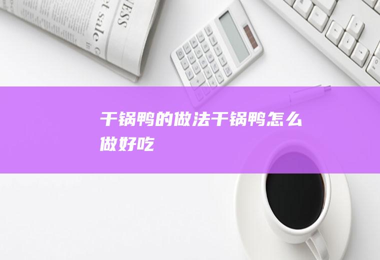 干锅鸭的做法干锅鸭怎么做好吃