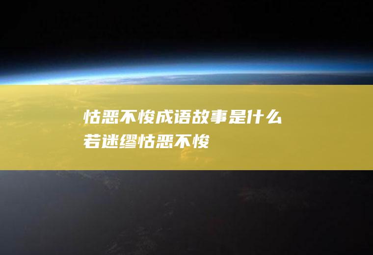 怙恶不悛成语故事是什么若迷缪怙恶不悛