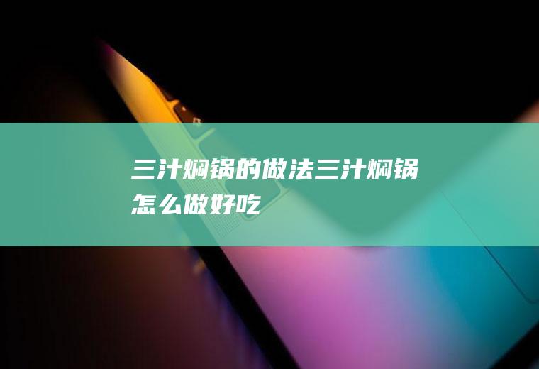 三汁焖锅的做法三汁焖锅怎么做好吃